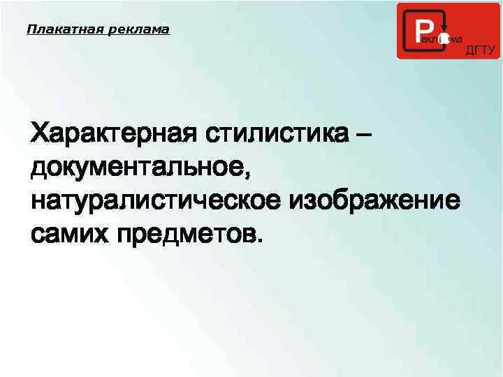 Плакатная реклама Характерная стилистика – документальное, натуралистическое изображение самих предметов. 