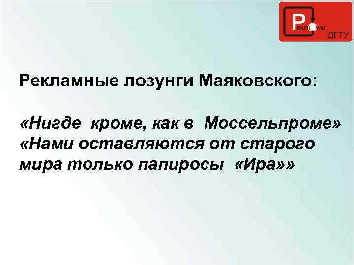 Рекламные лозунги Маяковского: «Нигде кроме, как в Моссельпроме» «Нами оставляются от старого мира только