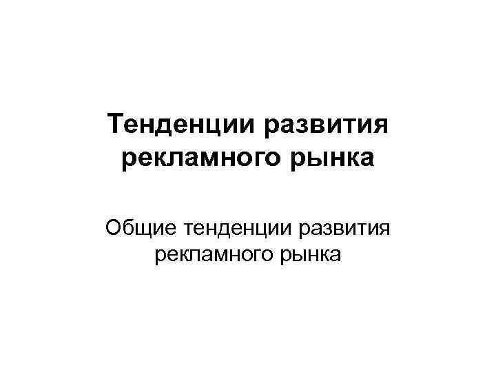 Тенденции развития рекламного рынка Общие тенденции развития рекламного рынка 