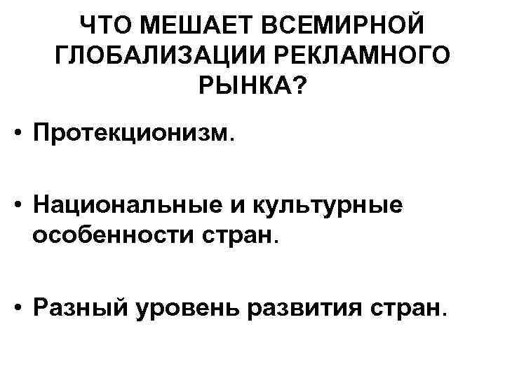 ЧТО МЕШАЕТ ВСЕМИРНОЙ ГЛОБАЛИЗАЦИИ РЕКЛАМНОГО РЫНКА? • Протекционизм. • Национальные и культурные особенности стран.