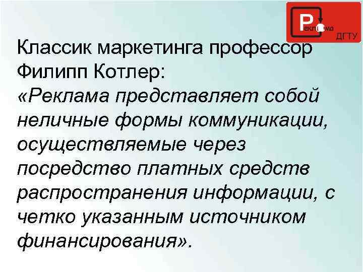 Классик маркетинга профессор Филипп Котлер: «Реклама представляет собой неличные формы коммуникации, осуществляемые через посредство