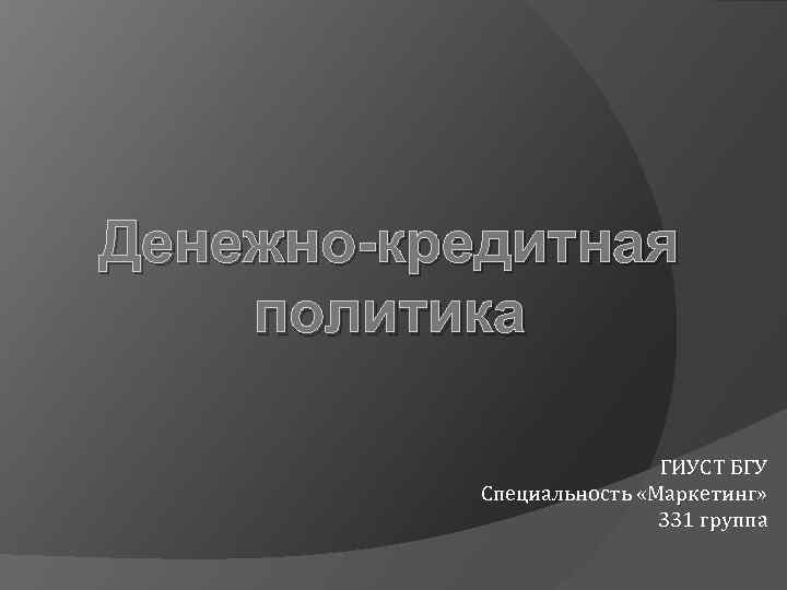 Денежно-кредитная политика ГИУСТ БГУ Специальность «Маркетинг» 331 группа 