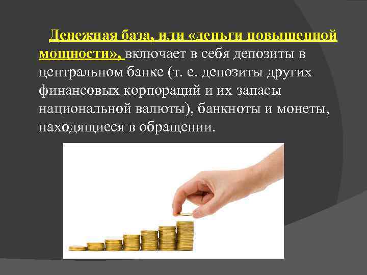 Денежная база, или «деньги повышенной мощности» , включает в себя депозиты в центральном банке