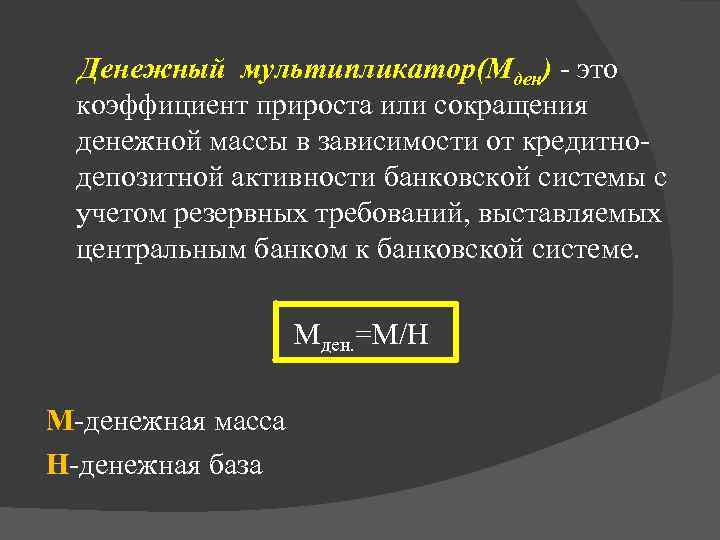 Денежный мультипликатор(Mден) - это коэффициент прироста или сокращения денежной массы в зависимости от кредитнодепозитной