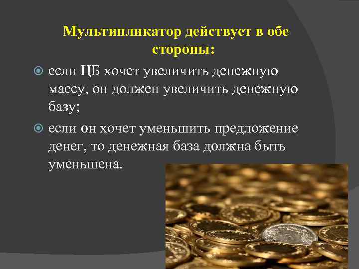 Мультипликатор действует в обе стороны: если ЦБ хочет увеличить денежную массу, он должен увеличить