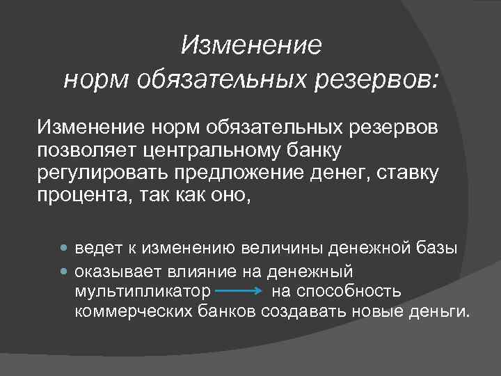 Изменение норм обязательных резервов: Изменение норм обязательных резервов позволяет центральному банку регулировать предложение денег,