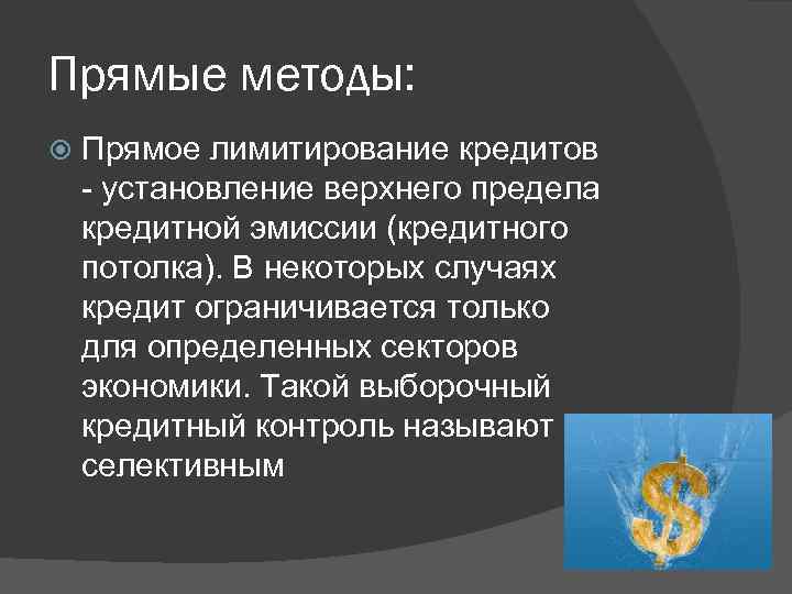 Прямые методы: Прямое лимитирование кредитов - установление верхнего предела кредитной эмиссии (кредитного потолка). В