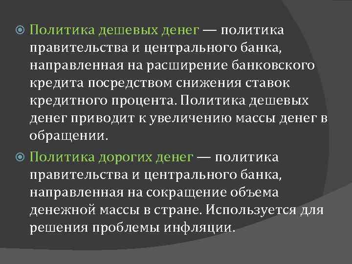 Политика дешевых денег — политика правительства и центрального банка, направленная на расширение банковского кредита