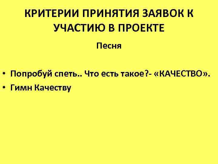 КРИТЕРИИ ПРИНЯТИЯ ЗАЯВОК К УЧАСТИЮ В ПРОЕКТЕ Песня • Попробуй спеть. . Что есть