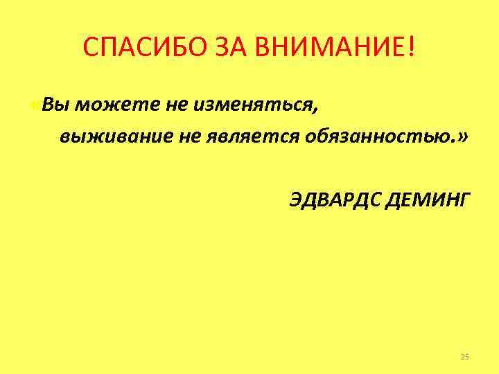 СПАСИБО ЗА ВНИМАНИЕ! «Вы можете не изменяться, выживание не является обязанностью. » ЭДВАРДС ДЕМИНГ