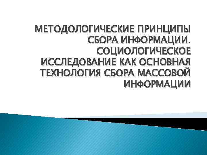 МЕТОДОЛОГИЧЕСКИЕ ПРИНЦИПЫ СБОРА ИНФОРМАЦИИ. СОЦИОЛОГИЧЕСКОЕ ИССЛЕДОВАНИЕ КАК ОСНОВНАЯ ТЕХНОЛОГИЯ СБОРА МАССОВОЙ ИНФОРМАЦИИ 