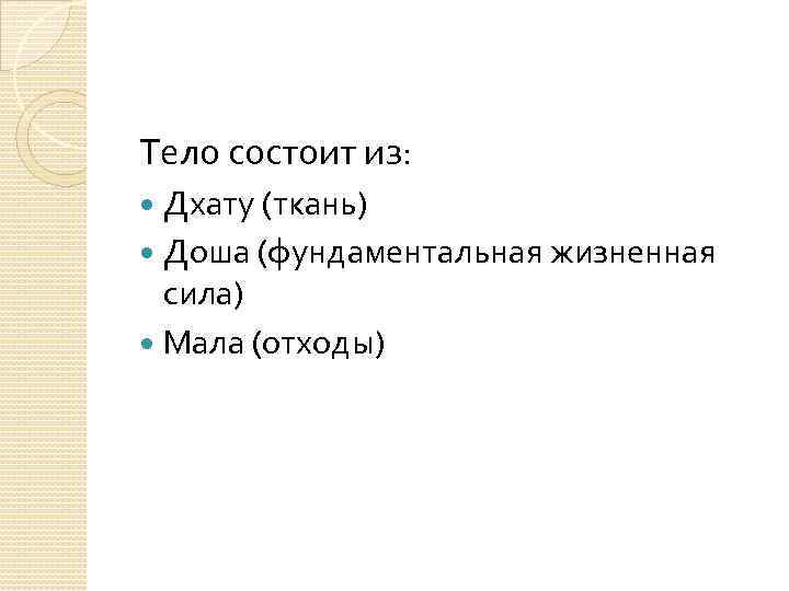 Тело состоит из: Дхату (ткань) Доша (фундаментальная жизненная сила) Мала (отходы) 