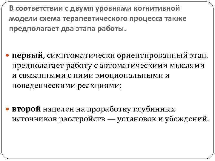 В соответствии с двумя уровнями когнитивной модели схема терапевтического процесса также предполагает два этапа