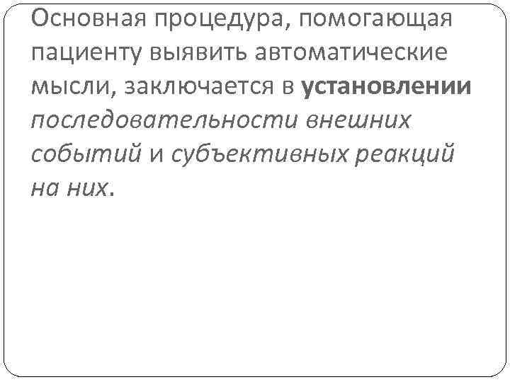 Основная процедура, помогающая пациенту выявить автоматические мысли, заключается в установлении последовательности внешних событий и