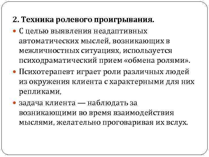 2. Техника ролевого проигрывания. С целью выявления неадаптивных автоматических мыслей, возникающих в межличностных ситуациях,