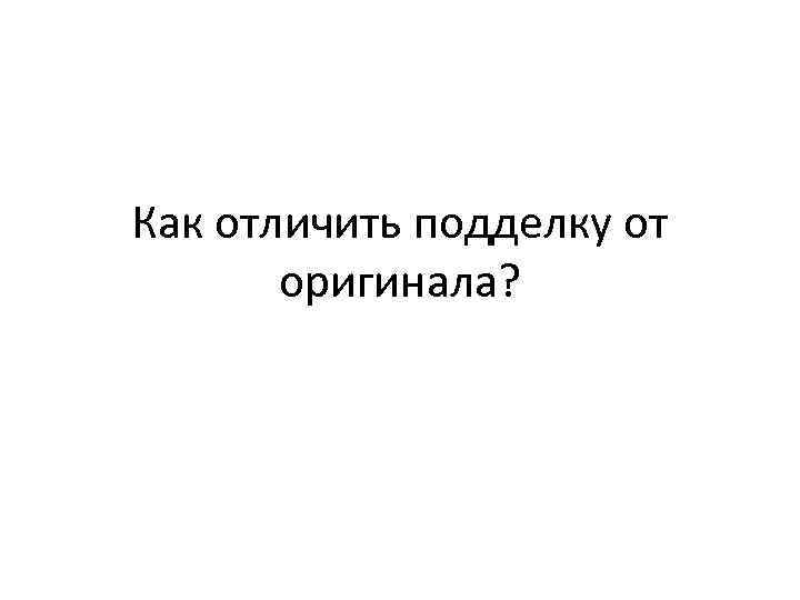 Как отличить подделку от оригинала? 