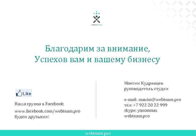 Благодарим за внимание, Успехов вам и вашему бизнесу Максим Кудрявцев руководитель студии e-mail: maxim@webteam.
