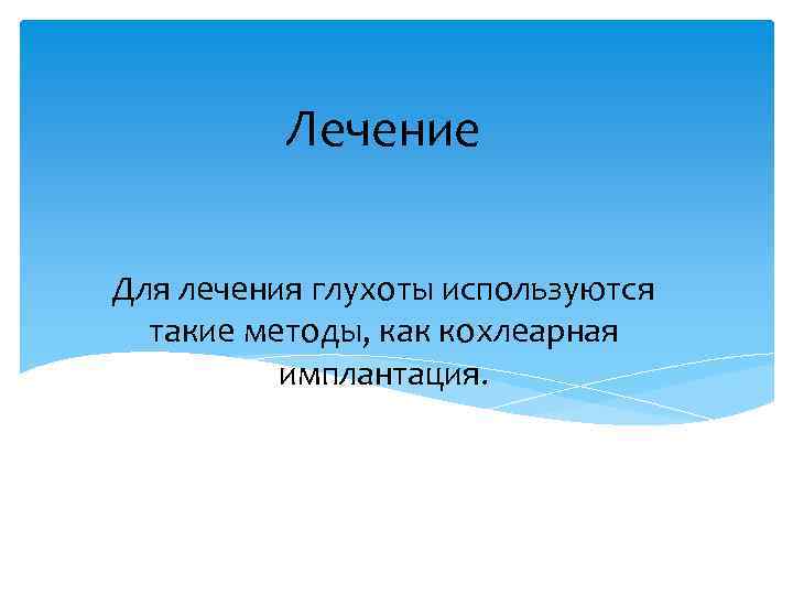 Лечение Для лечения глухоты используются такие методы, как кохлеарная имплантация. 