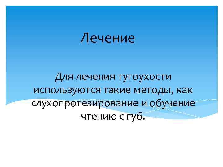 Лечение Для лечения тугоухости используются такие методы, как слухопротезирование и обучение чтению с губ.