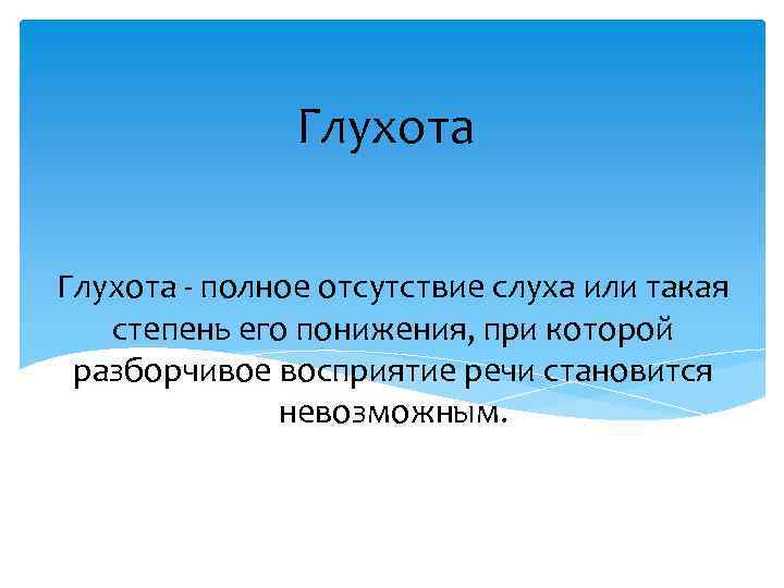 Глухота - полное отсутствие слуха или такая степень его понижения, при которой разборчивое восприятие