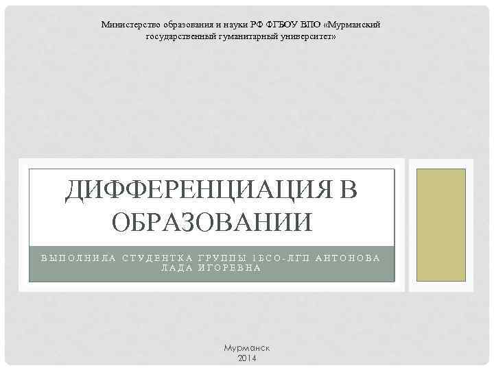 Министерство образования и науки РФ ФГБОУ ВПО «Мурманский государственный гуманитарный университет» ДИФФЕРЕНЦИАЦИЯ В ОБРАЗОВАНИИ