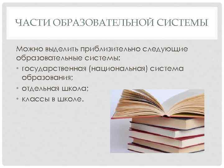 ЧАСТИ ОБРАЗОВАТЕЛЬНОЙ СИСТЕМЫ Можно выделить приблизительно следующие образовательные системы: • государственная (национальная) система образования;