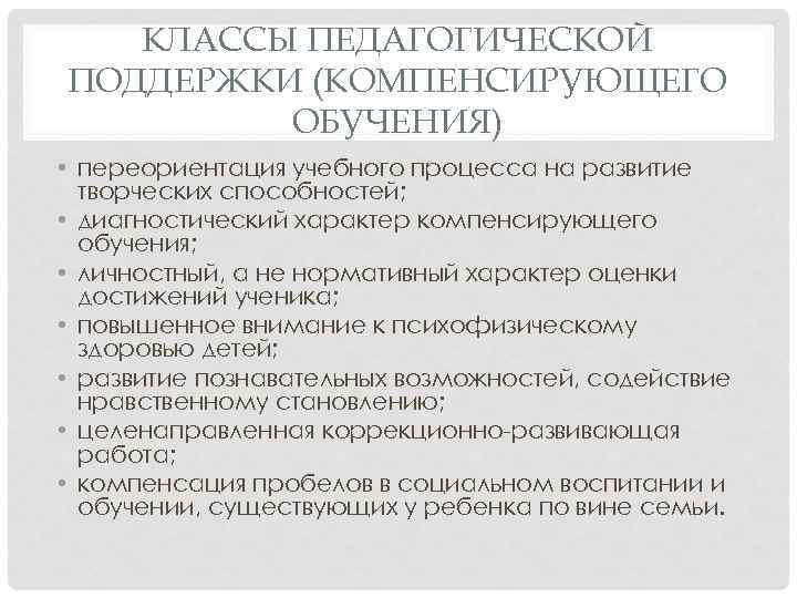 КЛАССЫ ПЕДАГОГИЧЕСКОЙ ПОДДЕРЖКИ (КОМПЕНСИРУЮЩЕГО ОБУЧЕНИЯ) • переориентация учебного процесса на развитие творческих способностей; •