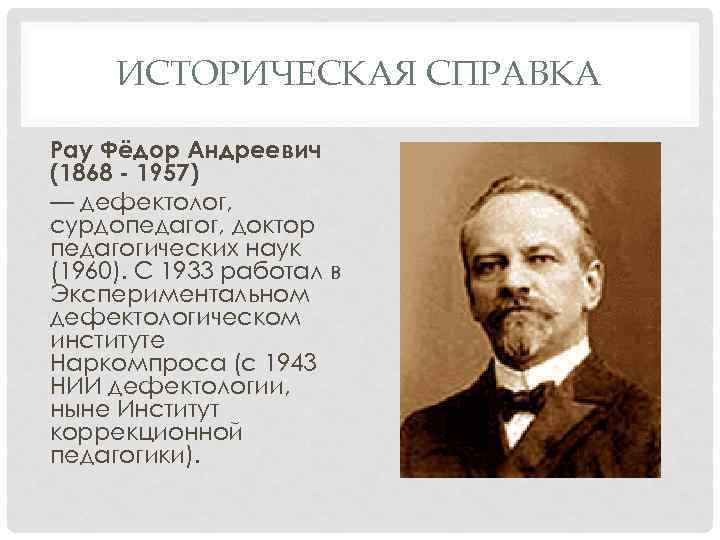 ИСТОРИЧЕСКАЯ СПРАВКА Рау Фёдор Андреевич (1868 - 1957) — дефектолог, сурдопедагог, доктор педагогических наук