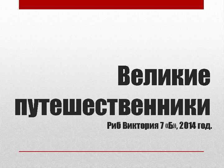 Великие путешественники Риб Виктория 7 «Б» , 2014 год. 