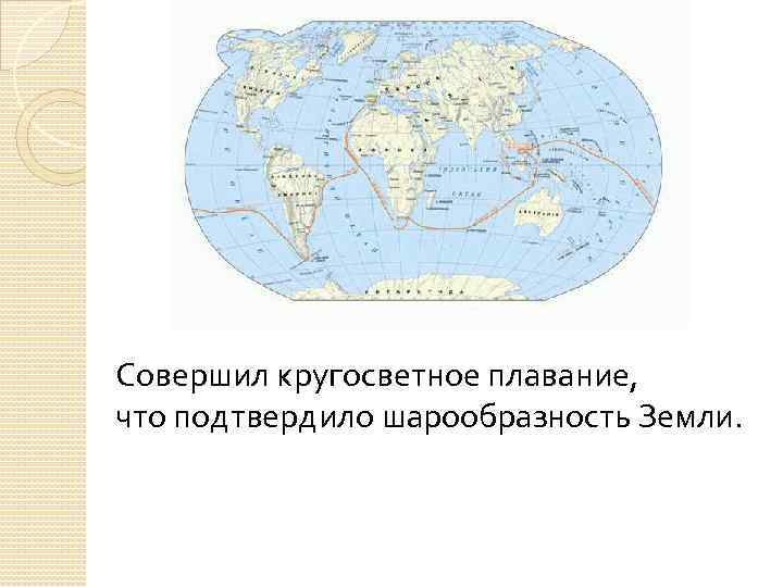 Совершил кругосветное плавание, что подтвердило шарообразность Земли. 