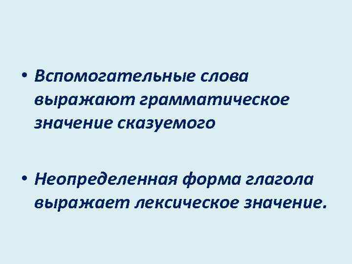  • Вспомогательные слова выражают грамматическое значение сказуемого • Неопределенная форма глагола выражает лексическое