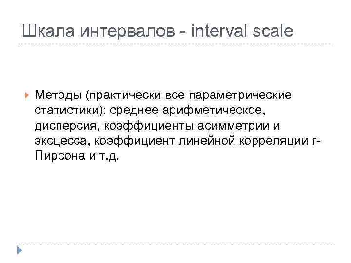 Шкала интервалов - interval scale Методы (практически все параметрические статистики): среднее арифметическое, дисперсия, коэффициенты