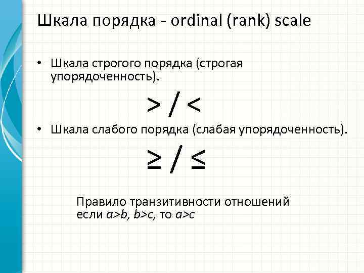 Шкала порядка ordinal (rank) scale • Шкала строгого порядка (строгая упорядоченность). >/< • Шкала