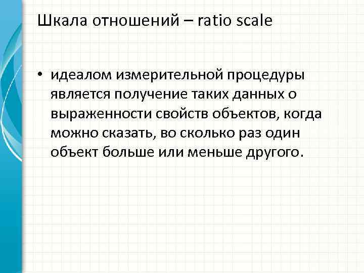 Шкала отношений – ratio scale • идеалом измерительной процедуры является получение таких данных о