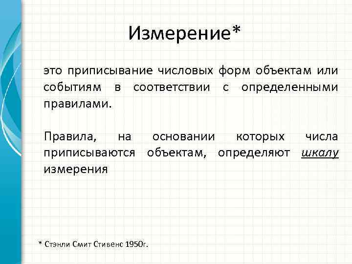 Измерение* это приписывание числовых форм объектам или событиям в соответствии с определенными правилами. Правила,