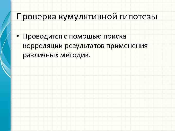 Проверка кумулятивной гипотезы • Проводится с помощью поиска корреляции результатов применения различных методик. 