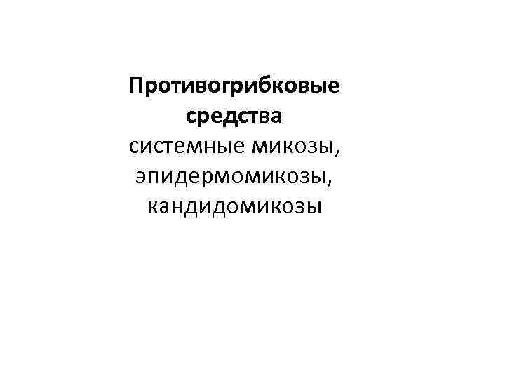 Противогрибковые средства системные микозы, эпидермомикозы, кандидомикозы 