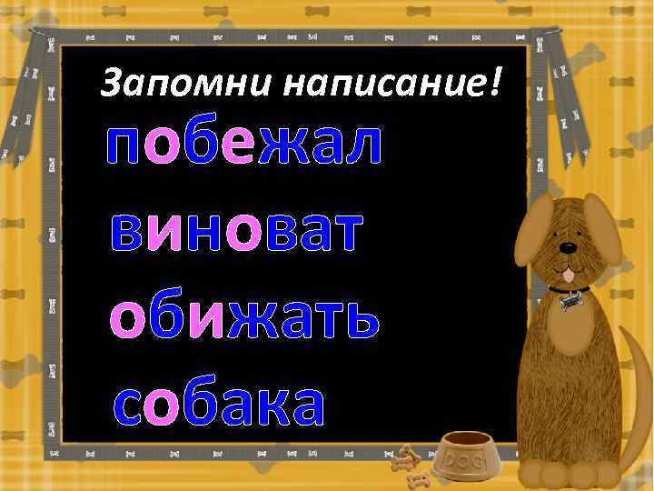 Запомни написание! побежал виноват обижать собака 