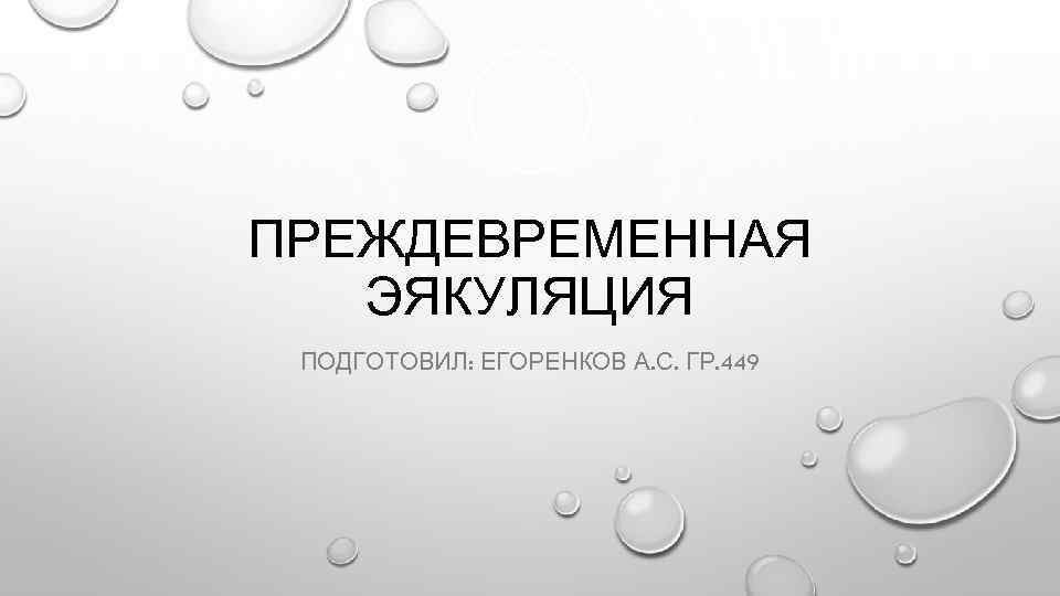 ПРЕЖДЕВРЕМЕННАЯ ЭЯКУЛЯЦИЯ ПОДГОТОВИЛ: ЕГОРЕНКОВ А. С. ГР. 449 