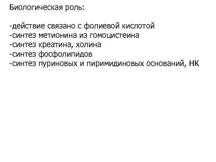 Биологическая роль: -действие связано с фолиевой кислотой -синтез метионина из гомоцистеина -синтез креатина, холина