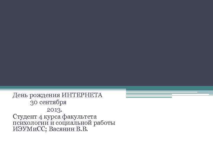 День рождения ИНТЕРНЕТА 30 сентября 2013. Студент 4 курса факультета психологии и социальной работы