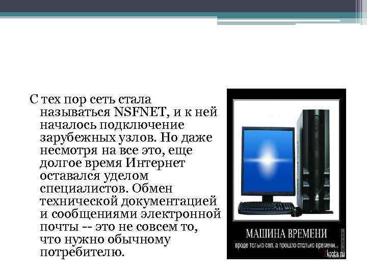 С тех пор сеть стала называться NSFNET, и к ней началось подключение зарубежных узлов.