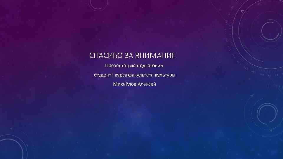 СПАСИБО ЗА ВНИМАНИЕ Презентацию подготовил студент I курса факультета культуры Михайлов Алексей 