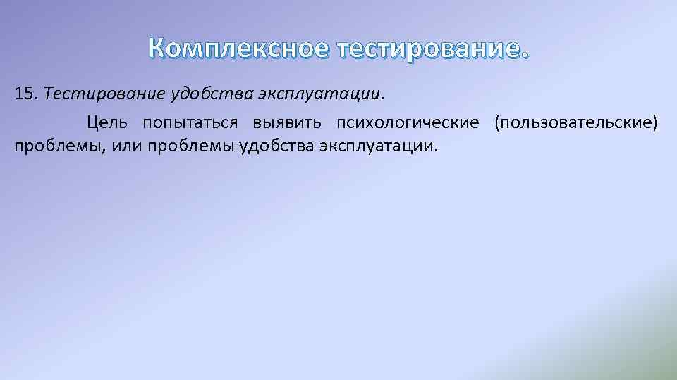 Комплексное тестирование. 15. Тестирование удобства эксплуатации. Цель попытаться выявить психологические (пользовательские) проблемы, или проблемы