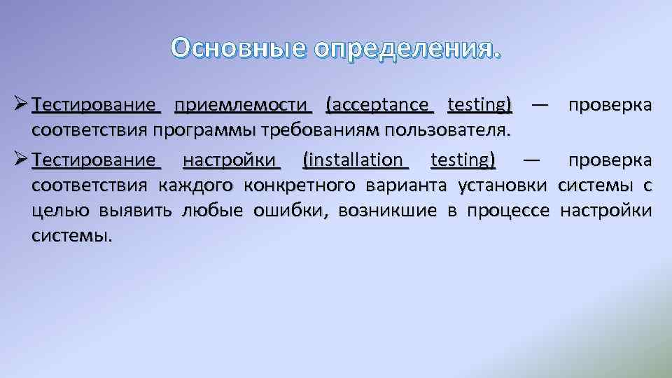 Основные определения. Ø Тестирование приемлемости (acceptance testing) — соответствия программы требованиям пользователя. Ø Тестирование