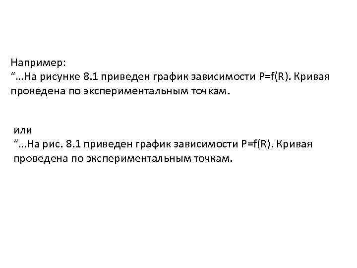 Например: “…На рисунке 8. 1 приведен график зависимости P=f(R). Кривая проведена по экспериментальным точкам.