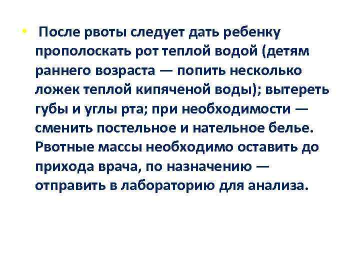  • После рвоты следует дать ребенку прополоскать рот теплой водой (детям раннего возраста