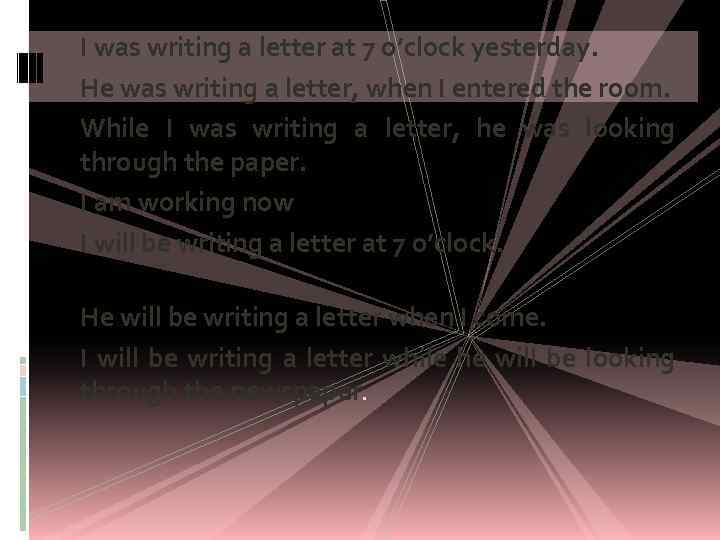 I was writing a letter at 7 o’clock yesterday. He was writing a letter,