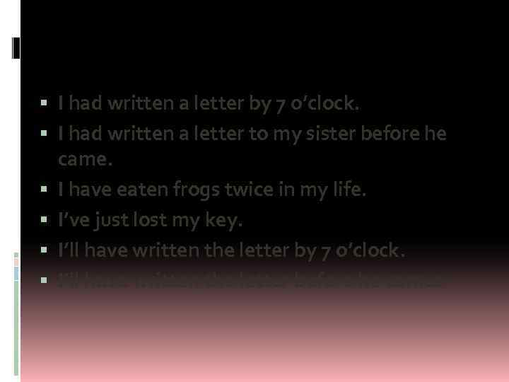  I had written a letter by 7 o’clock. I had written a letter