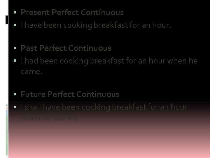  Present Perfect Continuous I have been cooking breakfast for an hour. Past Perfect